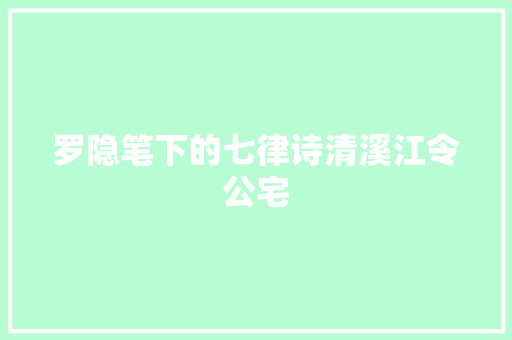 罗隐笔下的七律诗清溪江令公宅