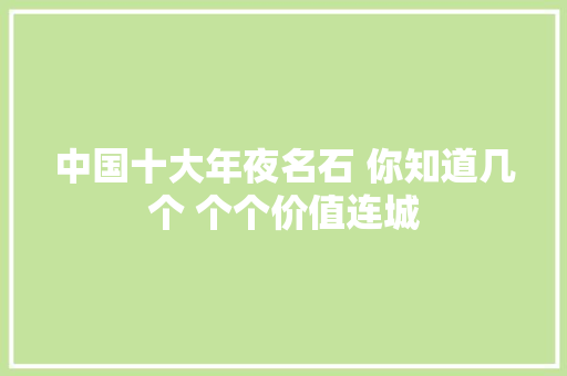 中国十大年夜名石 你知道几个 个个价值连城