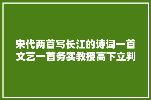 宋代两首写长江的诗词一首文艺一首务实教授高下立判