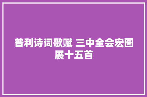 普利诗词歌赋 三中全会宏图展十五首