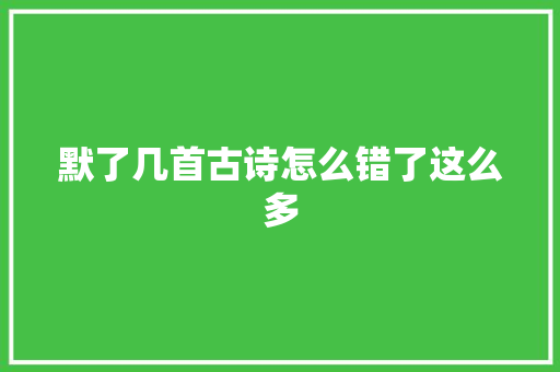 默了几首古诗怎么错了这么多