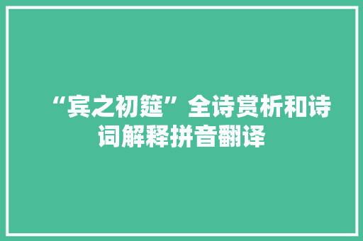 “宾之初筵”全诗赏析和诗词解释拼音翻译