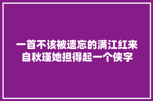 一首不该被遗忘的满江红来自秋瑾她担得起一个侠字