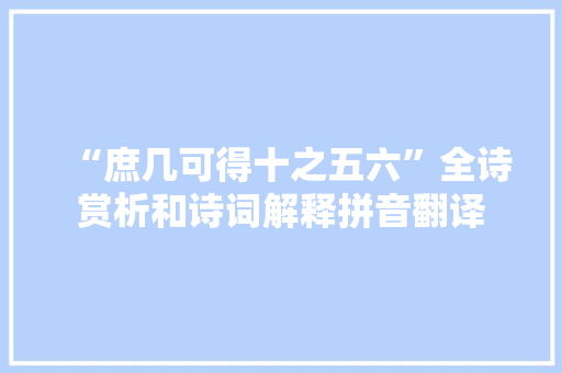 “庶几可得十之五六”全诗赏析和诗词解释拼音翻译
