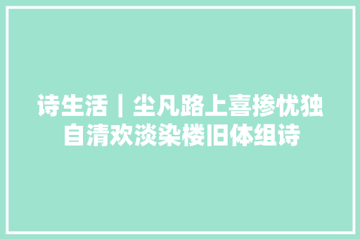 诗生活｜尘凡路上喜掺忧独自清欢淡染楼旧体组诗