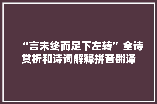 “言未终而足下左转”全诗赏析和诗词解释拼音翻译