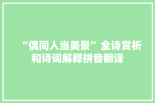 “偶同人当美景”全诗赏析和诗词解释拼音翻译