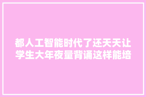 都人工智能时代了还天天让学生大年夜量背诵这样能培养立异人才
