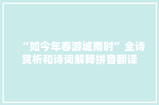 “如今年春游城南时”全诗赏析和诗词解释拼音翻译