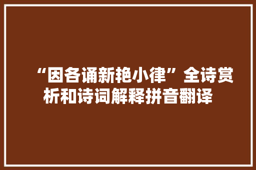 “因各诵新艳小律”全诗赏析和诗词解释拼音翻译