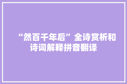 “然百千年后”全诗赏析和诗词解释拼音翻译