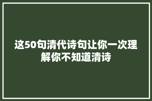 这50句清代诗句让你一次理解你不知道清诗