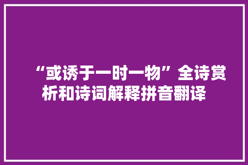“或诱于一时一物”全诗赏析和诗词解释拼音翻译