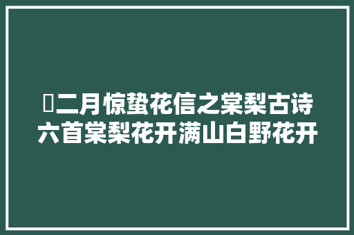 ​二月惊蛰花信之棠梨古诗六首棠梨花开满山白野花开到白棠梨