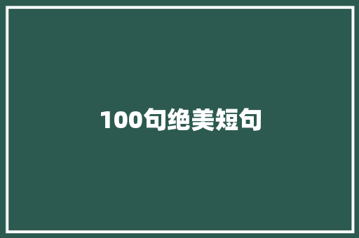 100句绝美短句，唤醒心灵的诗意之旅_100句顶级绝美短句英文
