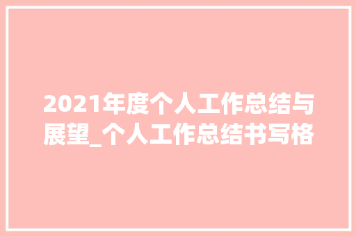 2021年度个人工作总结与展望_个人工作总结书写格式