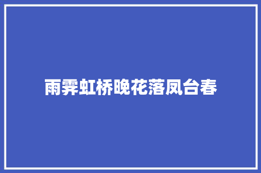 雨霁虹桥晚花落凤台春