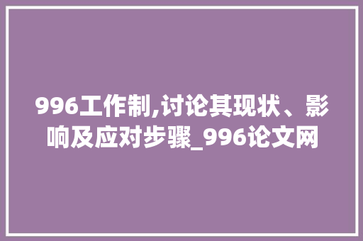 996工作制,讨论其现状、影响及应对步骤_996论文网