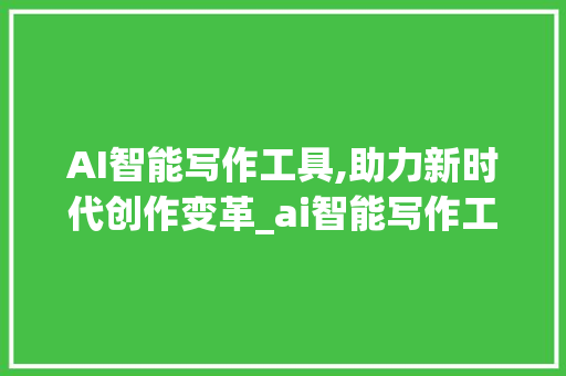 AI智能写作工具,助力新时代创作变革_ai智能写作工具usb