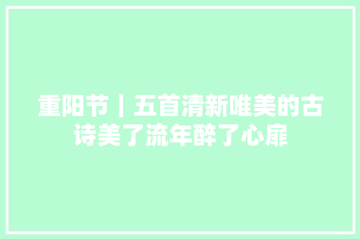 重阳节｜五首清新唯美的古诗美了流年醉了心扉