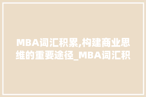 MBA词汇积累,构建商业思维的重要途径_MBA词汇积累英语