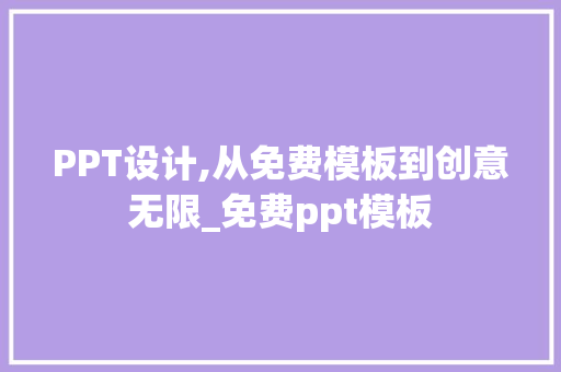 PPT设计,从免费模板到创意无限_免费ppt模板