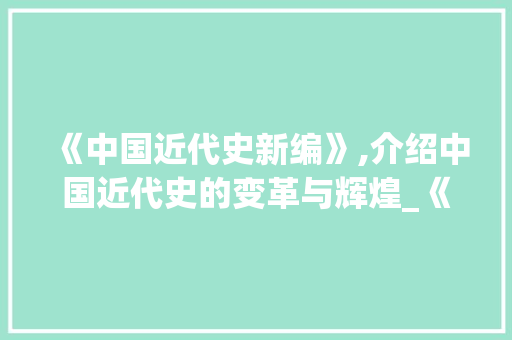 《中国近代史新编》,介绍中国近代史的变革与辉煌_《中国近代史新编》
