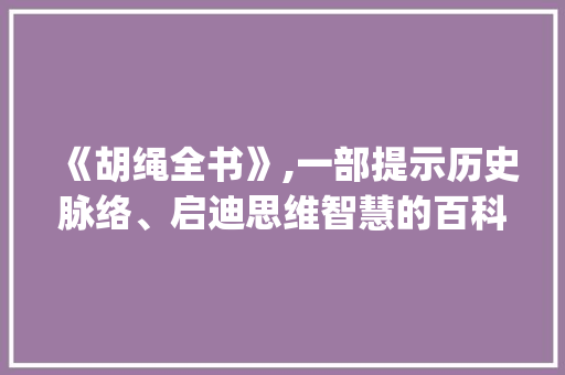 《胡绳全书》,一部提示历史脉络、启迪思维智慧的百科全书_胡绳全书pdf