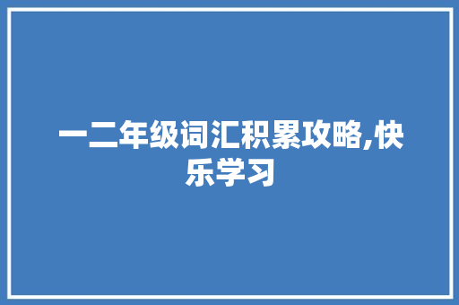 一二年级词汇积累攻略,快乐学习，轻松掌握_一二年级怎么积累词汇的