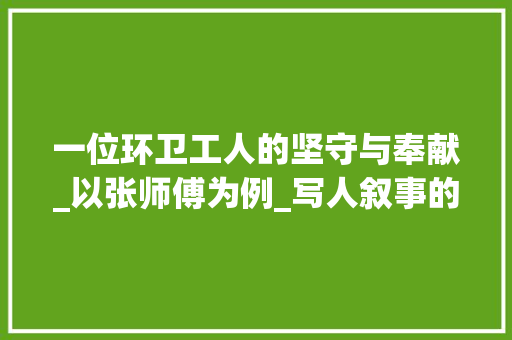 一位环卫工人的坚守与奉献_以张师傅为例_写人叙事的片段200字左右