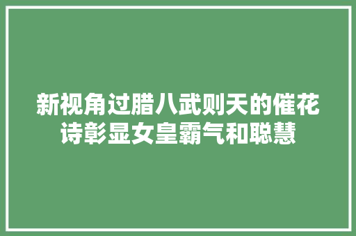 新视角过腊八武则天的催花诗彰显女皇霸气和聪慧