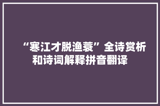 “寒江才脱渔蓑”全诗赏析和诗词解释拼音翻译