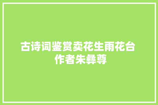 古诗词鉴赏卖花生雨花台  作者朱彝尊