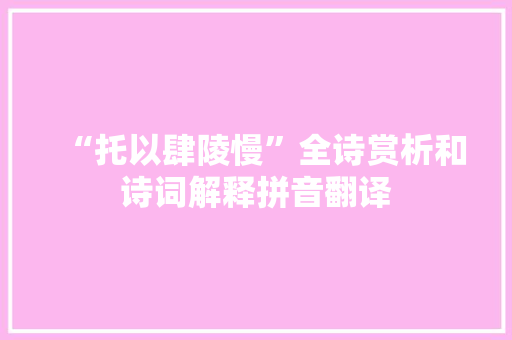 “托以肆陵慢”全诗赏析和诗词解释拼音翻译
