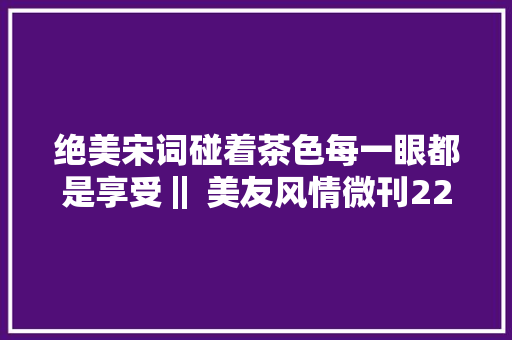 绝美宋词碰着茶色每一眼都是享受‖ 美友风情微刊228