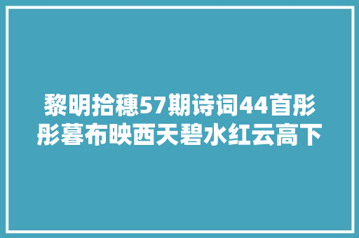 黎明拾穗57期诗词44首彤彤暮布映西天碧水红云高下连