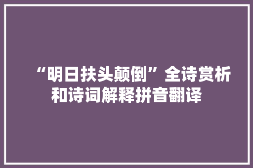 “明日扶头颠倒”全诗赏析和诗词解释拼音翻译