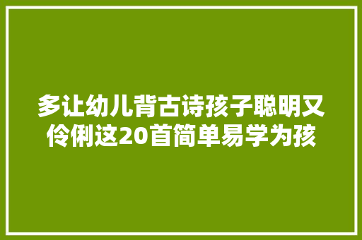 多让幼儿背古诗孩子聪明又伶俐这20首简单易学为孩子收好