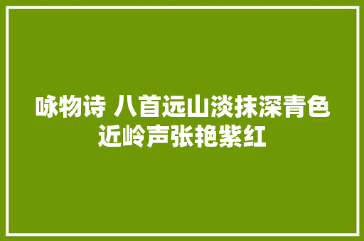 咏物诗 八首远山淡抹深青色近岭声张艳紫红