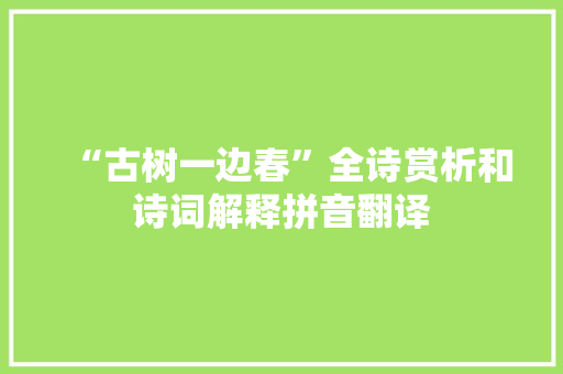 “古树一边春”全诗赏析和诗词解释拼音翻译