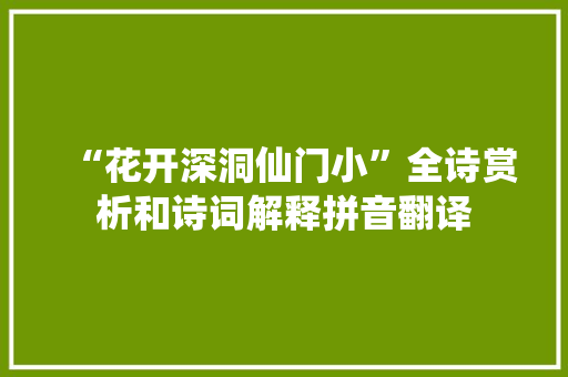 “花开深洞仙门小”全诗赏析和诗词解释拼音翻译