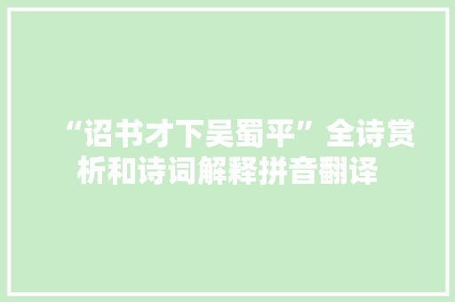 “诏书才下吴蜀平”全诗赏析和诗词解释拼音翻译