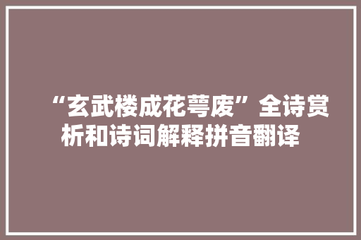 “玄武楼成花萼废”全诗赏析和诗词解释拼音翻译