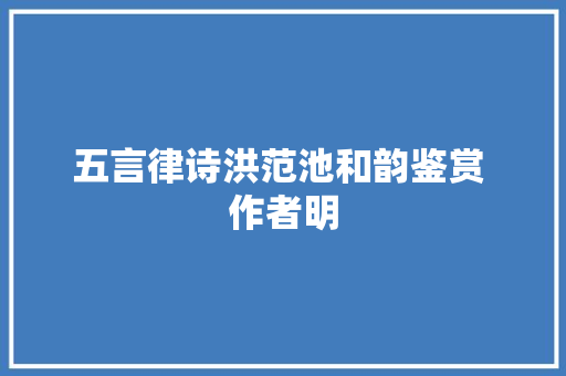 五言律诗洪范池和韵鉴赏 作者明