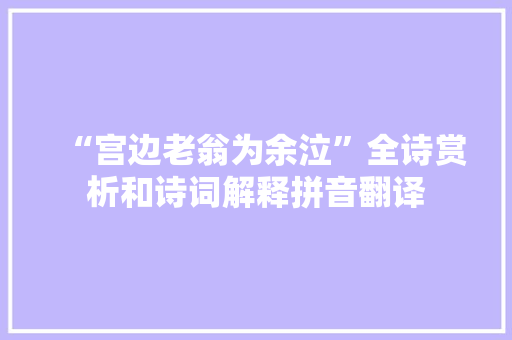 “宫边老翁为余泣”全诗赏析和诗词解释拼音翻译