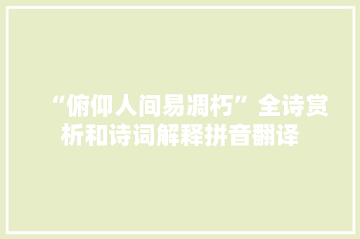“俯仰人间易凋朽”全诗赏析和诗词解释拼音翻译