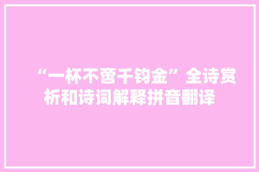 “一杯不啻千钧金”全诗赏析和诗词解释拼音翻译