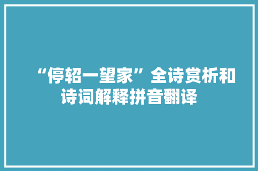 “停轺一望家”全诗赏析和诗词解释拼音翻译