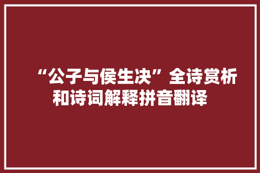 “公子与侯生决”全诗赏析和诗词解释拼音翻译