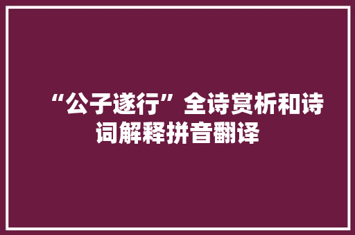 “公子遂行”全诗赏析和诗词解释拼音翻译